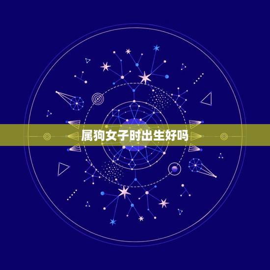 属狗女子时出生好吗，属狗女孩小名字大全集