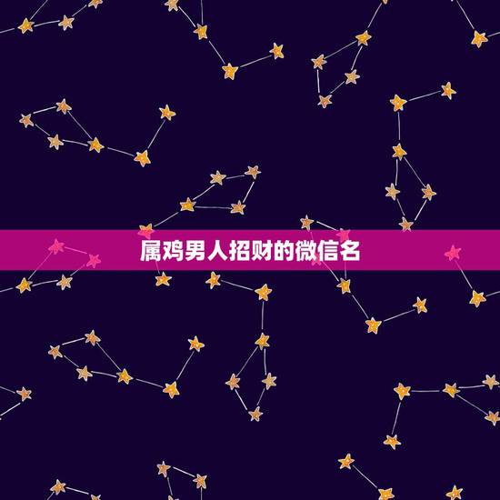 属鸡男人招财的微信名，请帮我取一个属鸡的有意义的微信名