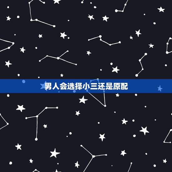 男人会选择小三还是原配，男人选择原配还是小三