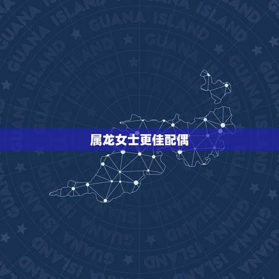 属龙女士更佳配偶，属龙男对待喜欢的女人