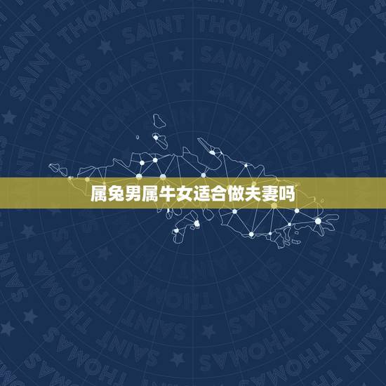 属兔男属牛女适合做夫妻吗,男兔女牛合不合 属兔男属牛女适合做夫妻吗,男兔女牛合不合