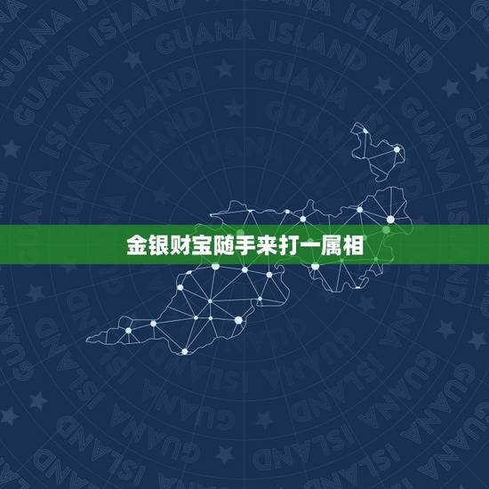 金银财宝随手来打一属相，金银财宝随手招猜一生肖