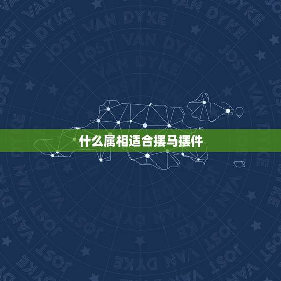 什么属相适合摆马摆件，家里摆马的摆件有什么讲究