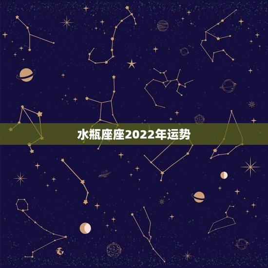水瓶座座2022年运势,水瓶座2021年运势 水瓶座座2022年运势,水瓶座2021年运势
