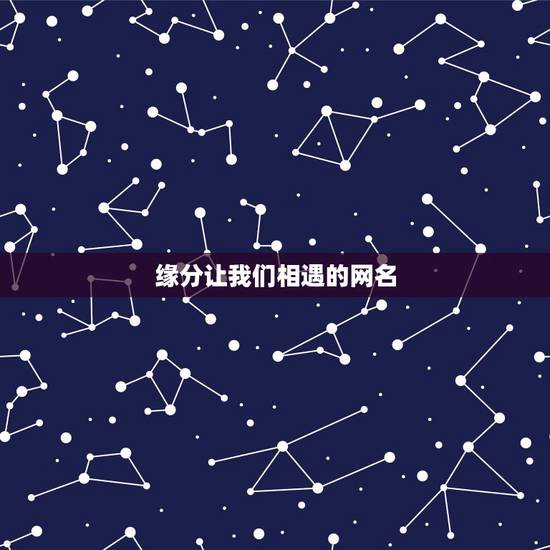 缘分让我们相遇的网名,“如果下辈子我们还会在一起,…”这首歌的名字 缘分让我们相遇的网名,“如果下辈子我们还会在一起,…”这首歌的名字