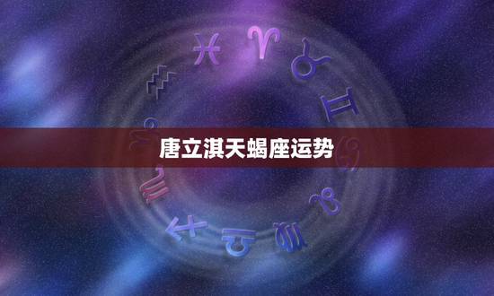 唐立淇天蝎座运势,唐立淇 2016年运势完整版天蝎座 唐立淇天蝎座运势,唐立淇 2016年运势完整版天蝎座