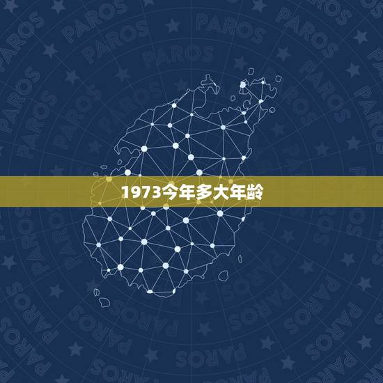 1973今年多大年龄，1973年出生的人，今年虚岁多大