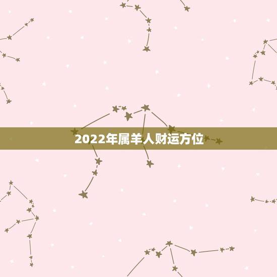 2022年属羊人财运方位，2022年属羊的运气