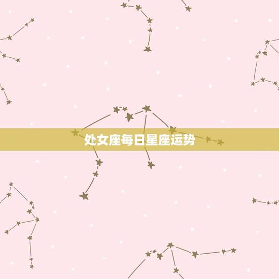 处女座每日星座运势，处女座星座运势