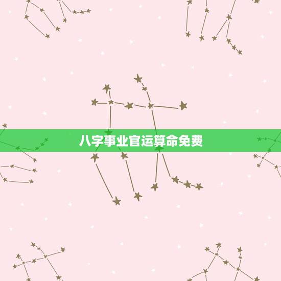 八字事业官运算命免费，免费算命生辰八字测事业