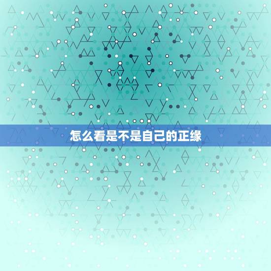 怎么看是不是自己的正缘，怎么才能知道现在的男朋友是不是自己的正缘