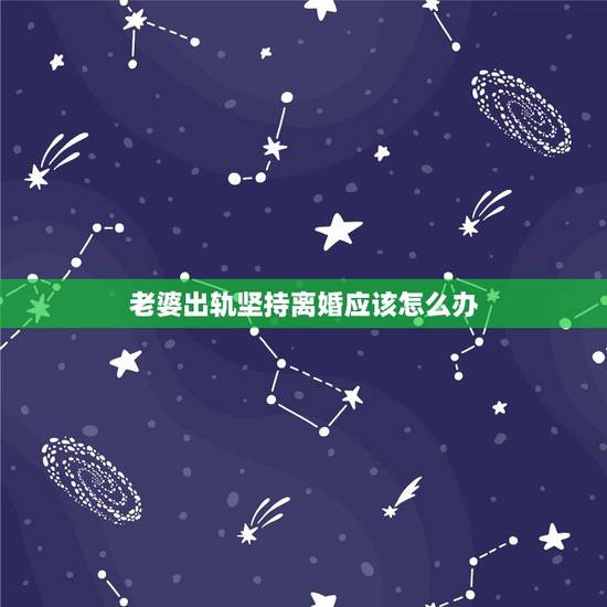 老婆出轨坚持离婚应该怎么办，老婆出轨了，我要离婚，我该怎么办