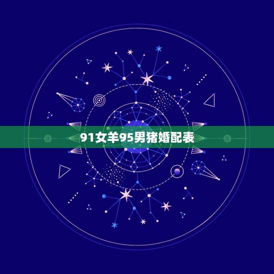 91女羊95男猪婚配表,1991年属羊的与1995年属猪的相配吗 91女羊95男猪婚配表,1991年属羊的与1995年属猪的相配吗