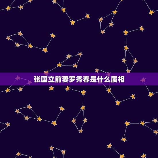张国立前妻罗秀春是什么属相,张国立前妻罗秀春什么星座 张国立前妻罗秀春是什么属相,张国立前妻罗秀春什么星座