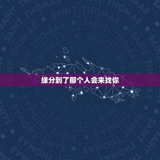 缘分到了那个人会来找你,算命的说到时姻缘到咯,那个人就会要找我,是追我 缘分到了那个人会来找你,算命的说到时姻缘到咯,那个人就会要找我,是追我