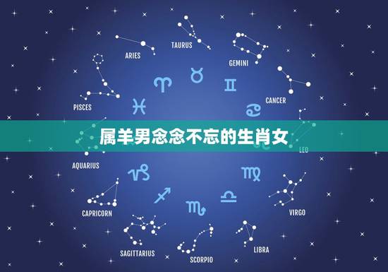 属羊男念念不忘的生肖女 属羊人离不开的两个贵人是谁 属羊男念念不忘的生肖女 属羊人离不开的两个贵人是谁