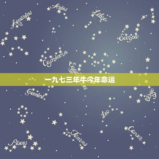 一九七三年牛今年命运,牛年1973人命运怎样 一九七三年牛今年命运,牛年1973人命运怎样