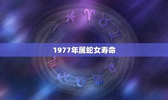 1977年属蛇女寿命,1977年属蛇女士的晚年生活如何 1977年属蛇女寿命,1977年属蛇女士的晚年生活如何