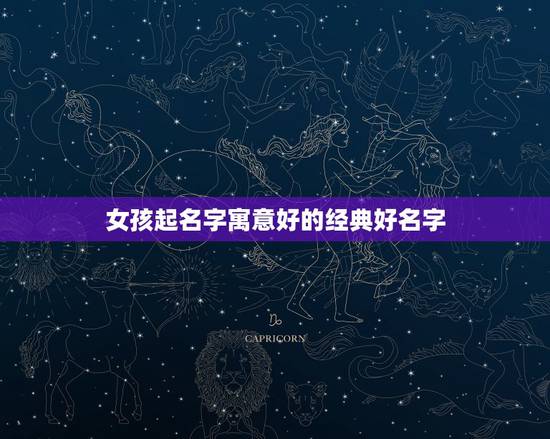 女孩起名字寓意好的经典好名字,女孩的名字什么字最好听,寓意也好? 女孩起名字寓意好的经典好名字,女孩的名字什么字最好听,寓意也好?