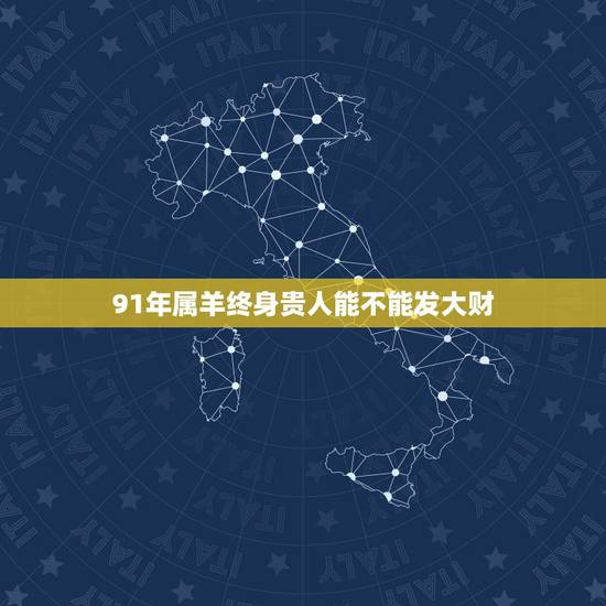 91年属羊终身贵人能不能发大财,属羊一生的异性贵人 91年属羊终身贵人能不能发大财,属羊一生的异性贵人