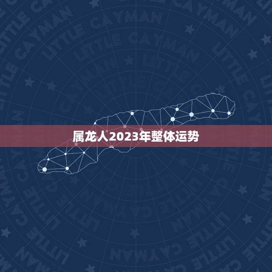 属龙人2023年整体运势，2021属龙的全年运势