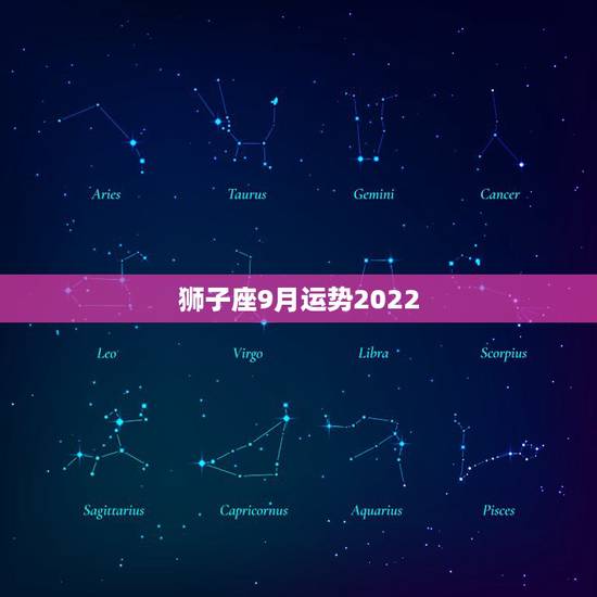 狮子座9月运势2022,狮子座的运势 狮子座9月运势2022,狮子座的运势