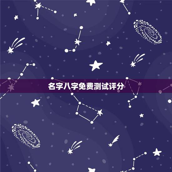 名字八字免费测试评分,名字测试打分 免费 名字八字免费测试评分,名字测试打分 免费