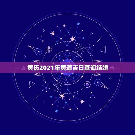黄历2021年黄道吉日查询结婚,老黄历结婚吉日查询 黄历2021年黄道吉日查询结婚,老黄历结婚吉日查询