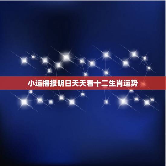 小运播报明日天天看十二生肖运势,今日财运特吉生肖 小运播报明日天天看十二生肖运势,今日财运特吉生肖