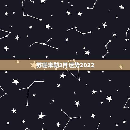 苏珊米勒3月运势2022，苏珊米勒双鱼座2017年3月运势