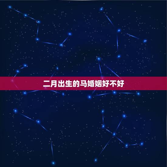 二月出生的马婚姻好不好,属马的二月出生的女子和属什么的男生结婚好 二月出生的马婚姻好不好,属马的二月出生的女子和属什么的男生结婚好