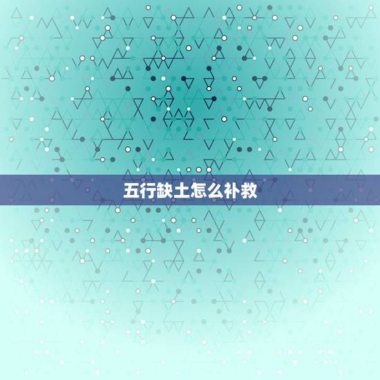 五行缺土怎么补救,五行缺土应该怎么补救··· 五行缺土怎么补救,五行缺土应该怎么补救···