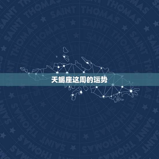 天蝎座这周的运势,天蝎座周六的运势如何? 天蝎座这周的运势,天蝎座周六的运势如何?