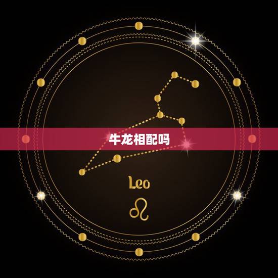 牛龙相配吗，龙合牛性格相配吗