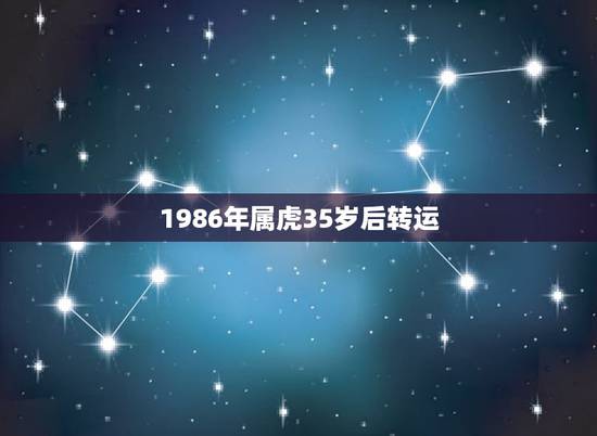 1986年属虎35岁后转运,1986年属虎2022 年多少岁 1986年属虎35岁后转运,1986年属虎2022 年多少岁