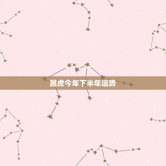 属虎今年下半年运势,属虎的今年运势 属虎今年下半年运势,属虎的今年运势