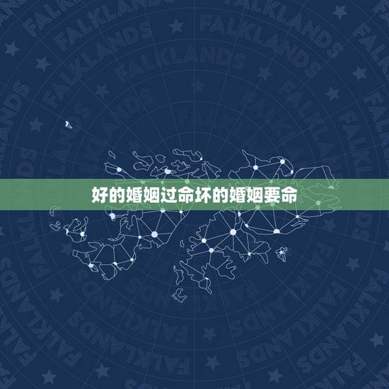好的婚姻过命坏的婚姻要命,婚姻好坏.都是命里注定的吗 好的婚姻过命坏的婚姻要命,婚姻好坏.都是命里注定的吗