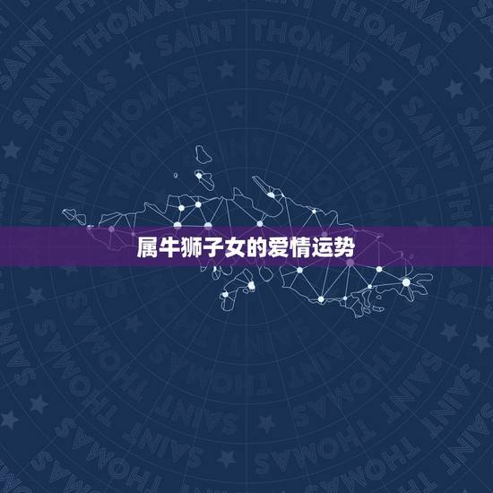 属牛狮子女的爱情运势,属牛的爱情运势怎么样 属牛狮子女的爱情运势,属牛的爱情运势怎么样