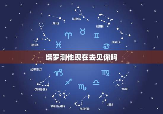 塔罗测他现在去见你吗，塔罗测他现在想见我吗