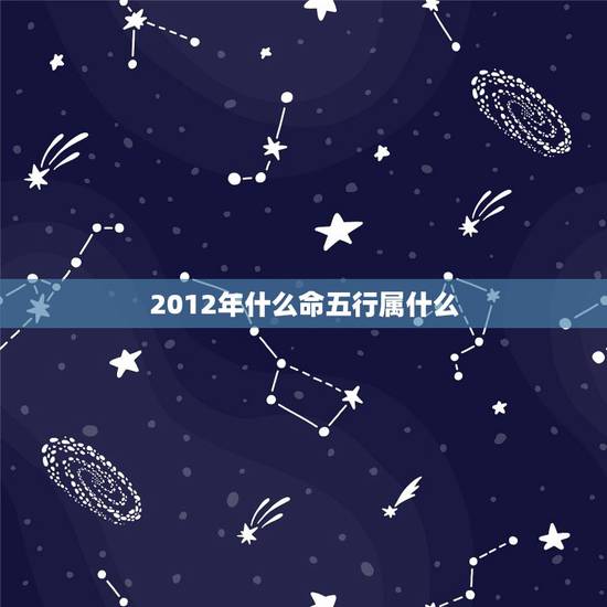 2012年什么命五行属什么,免费生辰八字五行查询 2012年什么命五行属什么,免费生辰八字五行查询