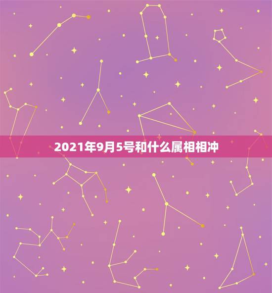 2021年9月5号和什么属相相冲，2021年运气最差的生肖年份