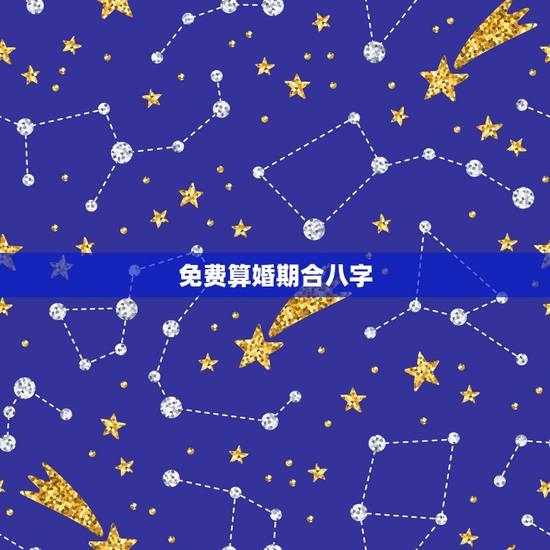 免费算婚期合八字，生辰八字算婚期！