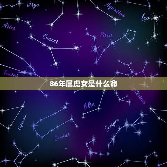 86年属虎女是什么命,1986年属虎是什么命 86年属虎女是什么命,1986年属虎是什么命