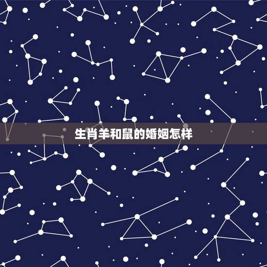 生肖羊和鼠的婚姻怎样,羊鼠在一起能成夫妻吗 生肖羊和鼠的婚姻怎样,羊鼠在一起能成夫妻吗