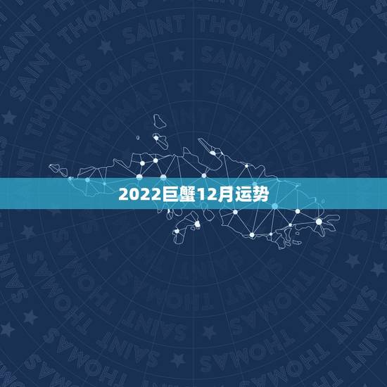 2022巨蟹12月运势,2023巨蟹座全年运势如何 2022巨蟹12月运势,2023巨蟹座全年运势如何