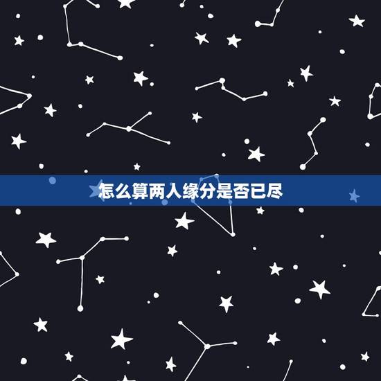 怎么算两人缘分是否已尽，测两人的缘分是否已尽