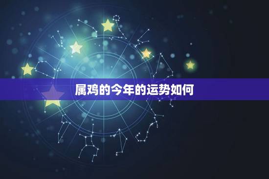 属鸡的今年的运势如何，1981年属鸡人最难熬年龄