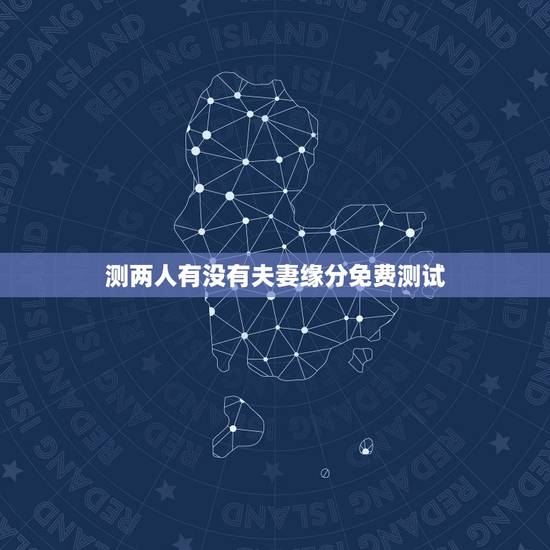 测两人有没有夫妻缘分免费测试，测两人有没有夫妻缘分怎样才能和谐？