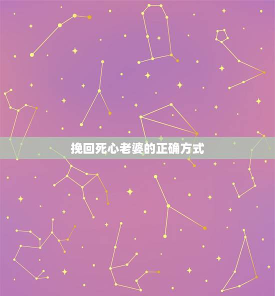 挽回死心老婆的正确方式,说对自己死心的老婆还能挽回吗 挽回死心老婆的正确方式,说对自己死心的老婆还能挽回吗