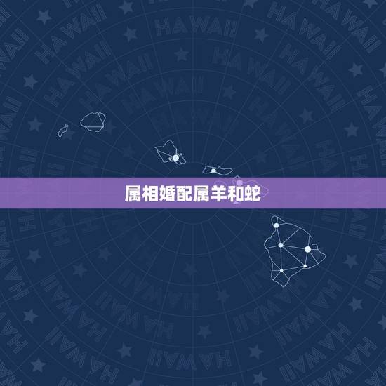 属相婚配属羊和蛇，属蛇和属羊相配吗？